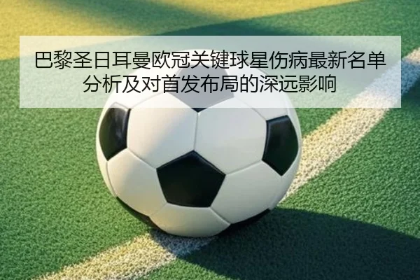巴黎圣日耳曼欧冠关键球星伤病最新名单分析及对首发布局的深远影响