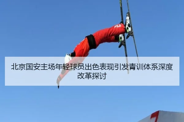 北京国安主场年轻球员出色表现引发青训体系深度改革探讨