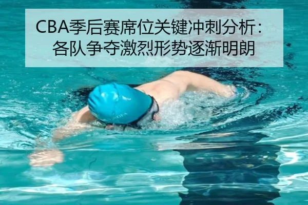 CBA季后赛席位关键冲刺分析：各队争夺激烈形势逐渐明朗