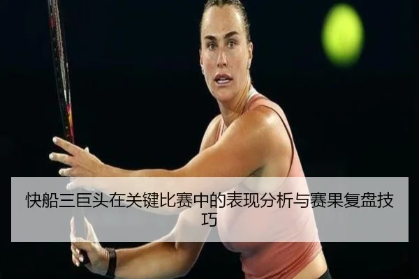 kuai-chuan-san-ju-tou-zai-guan-jian-bi-sai-zhong-de-biao-xian-fen-xi-yu-sai-guo-fu-pan-ji-qiao-2-774.jpg